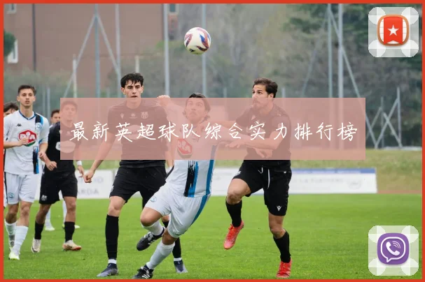 最新英超球队综合实力排行榜