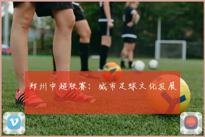 郑州中超联赛：城市足球文化发展