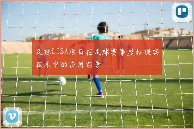 足球LISA项目在足球赛事虚拟现实技术中的应用前景