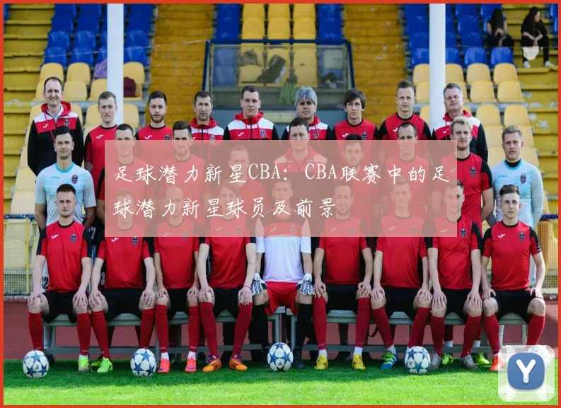 足球潜力新星CBA：CBA联赛中的足球潜力新星球员及前景