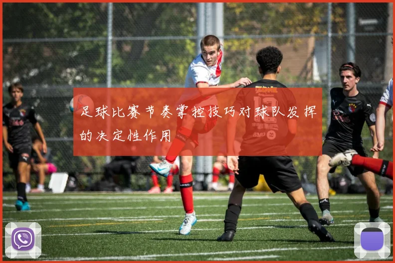 足球比赛节奏掌控技巧对球队发挥的决定性作用