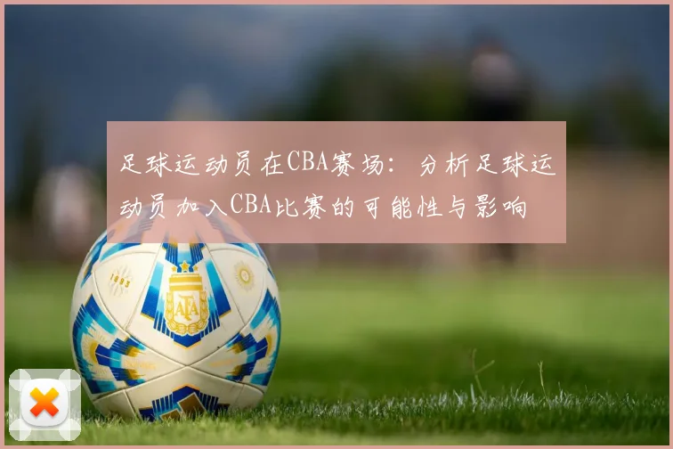 足球运动员在CBA赛场：分析足球运动员加入CBA比赛的可能性与影响