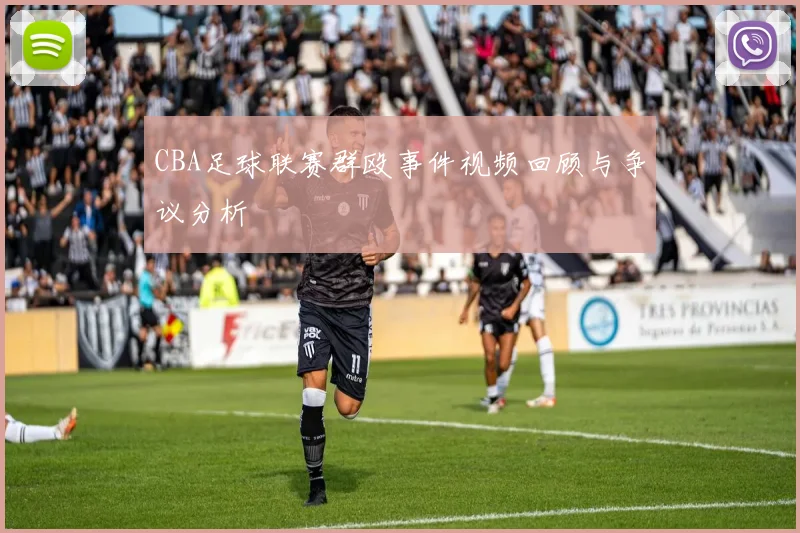 CBA足球联赛群殴事件视频回顾与争议分析