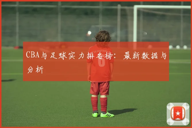 CBA与足球实力排名榜：最新数据与分析