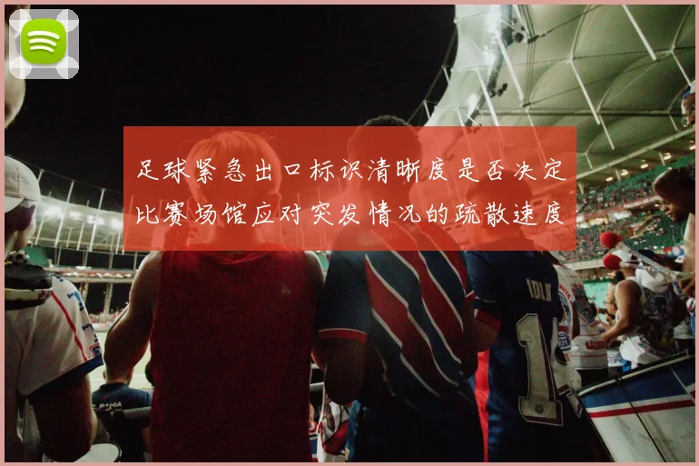 足球紧急出口标识清晰度是否决定比赛场馆应对突发情况的疏散速度